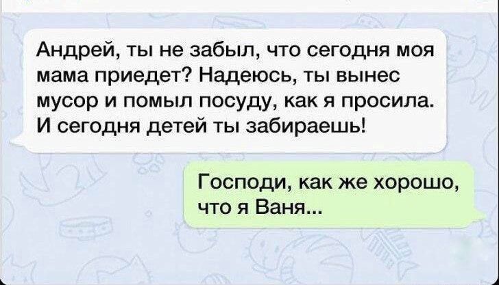 Андрей ты не забыл что сегодня моя мама приедет Надеюсь ты вынес мусор и помыл посуду как я просила И сегодня детей ты забираешь Господи как же хорошо что я Ваня