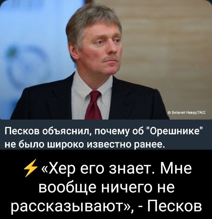 и Песков объяснил почему об Орешнике не было широко известно ранее Хер его знает Мне ВООбЩ ничего не рассказывают Песков