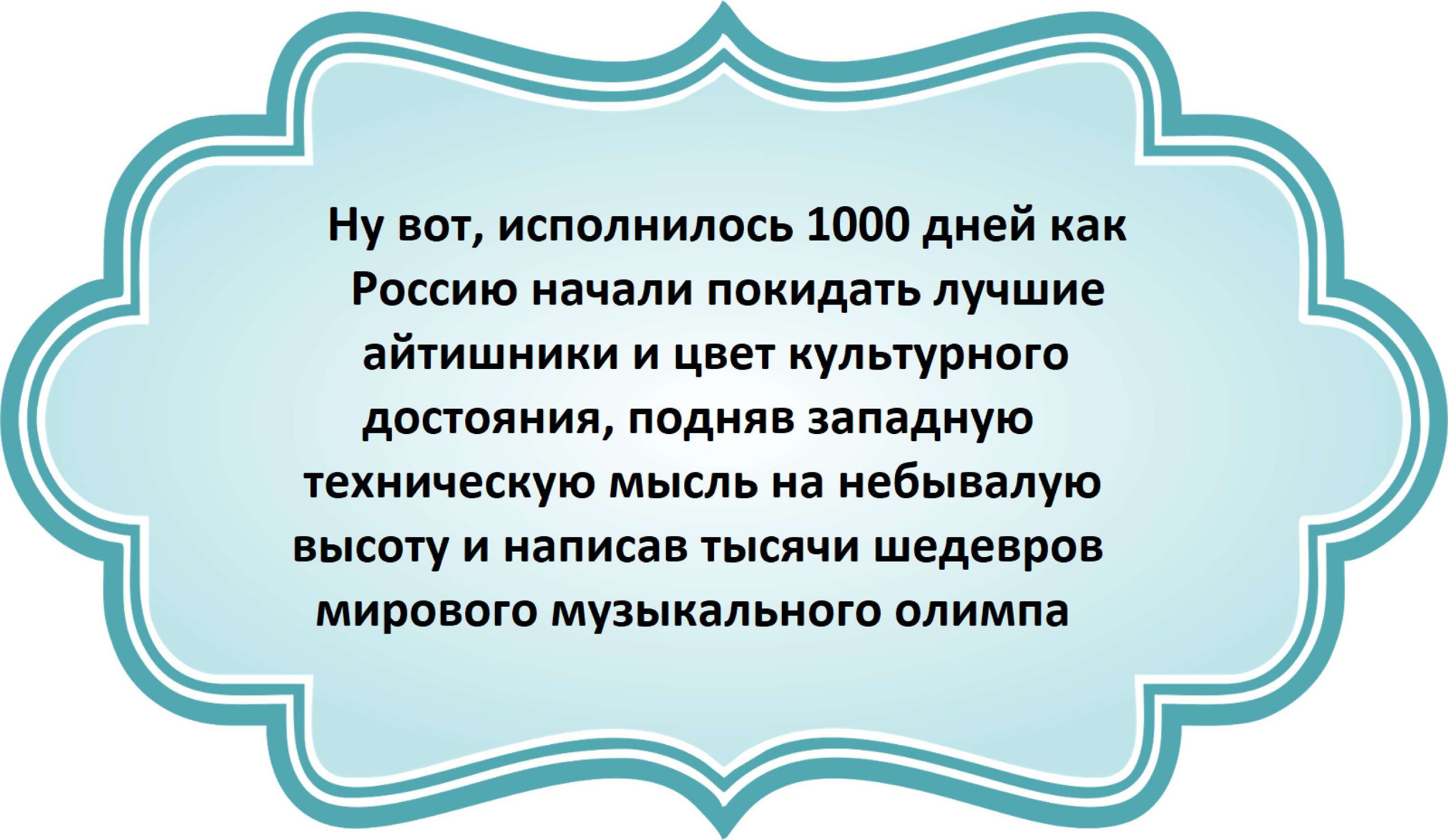 Ну вот исполнилось 1000 дней как Россию начали покидать лучшие айтишники и цвет культурного достояния подняв западную техническую мысль на небывалую высоту и написав тысячи шедевров мирового музыкального олимпа