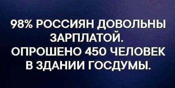 98 РОССИЯН ДОВОЛЬНЫ ЗАРПЛАТОЙ ОПРОШЕНО 450 ЧЕЛОВЕК В ЗДАНИИ ГОСДУМЫ