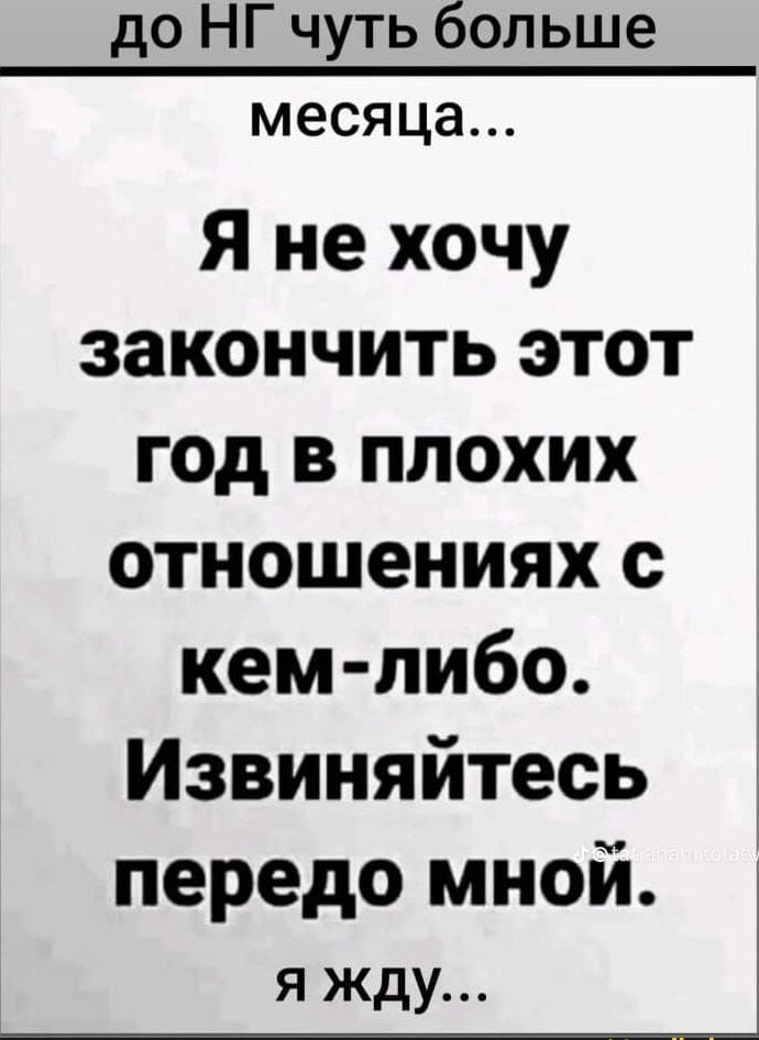 до НГ чуть больше месяца Я не хочу закончить этот год в плохих отношениях с кем либо Извиняйтесь передо мной я жду