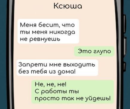 Ксюша Меня бесит что гтпы меня никогоо не ревнуешь Это глупо Зопрети мне выходить без тебя из домо Не не не С роботы ты просто ток не уйдешь