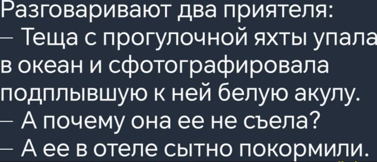 Разговаривают два приятеля Теща с прогулочной яхты упала в океан и сфотографировала подплывшую к ней белую акулу А почему она ее не съела Аее вотеле сытно покормили