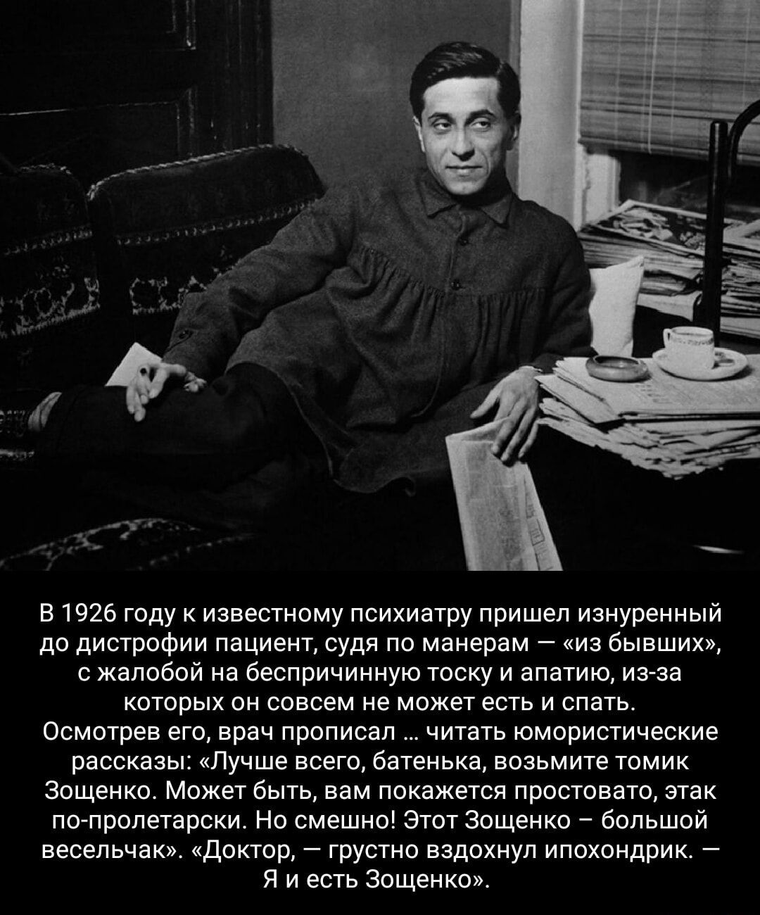 В 1926 году к известному психиатру пришел изнуренный до дистрофии пациент судя по манерам из бывших сжалобой на беспричинную тоску и апатию из за которых он совсем не может есть и спать Осмотрев его врач прописал читать юмористические рассказы Лучше всего батенька возьмите томик Зощенко Может быть вам покажется простовато этак по пролетарски Но сме