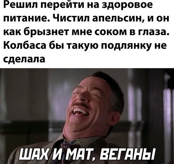 Решил перети на здоровое питание Чистил апельсин и он как брызнет мне соком в глаза Колбаса бы такую подлянку не сделала ШАХИ МАТ ВЕГАНЫ