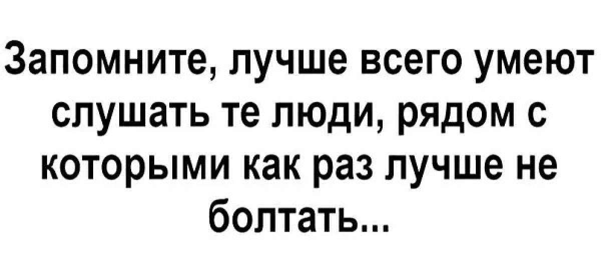 Запомните лучше всего умеют слушать те люди рядом с которыми как раз лучше не болтать