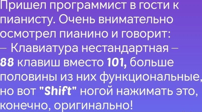 Пришел программист в гости к пианисту Очень внимательно осмотрел пианино и говорит Клавиатура нестандартная 88 клавиш вместо 101 больше половины из них функциональные но вот 5ШЕ ногой нажимать это конечно оригинально