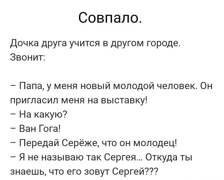 Совпало Дочка друга учится в другом городе Звонит Папа у меня новый молодой человек Он пригласил меня на выставку На какую Ван Гога Передай Серёже что он молодец Я не называю так Сергея Откуда ты знаешь что его зовут Сергей