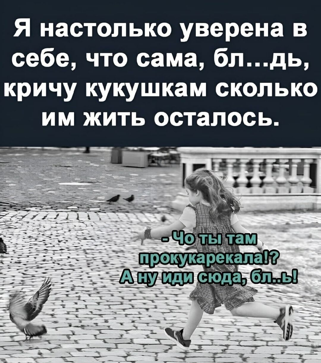 Я настолько уверена в себе что сама блдь кричу кукушкам сколько им жить осталось