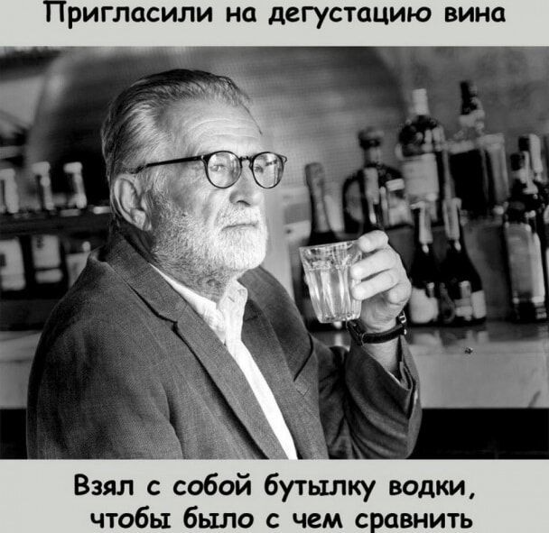 ригласили на дегустацию вина Взял с собой бутылку водки чтобы было с чем сравнить