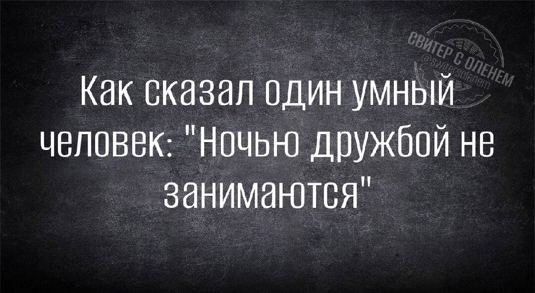 Как сказал один умный человек Ночью дружбой не занимаются