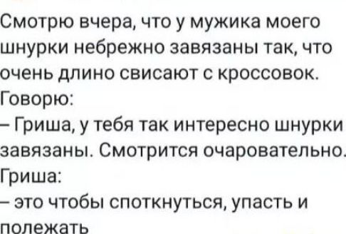 Смотрю вчера что у мужика моего шнурки небрежно завязаны так что очень длино свисают с кроссовок Говорю Гриша у тебя так интересно шнурки завязаны Смотрится очаровательно Гриша это чтобы споткнуться упасть и полежать