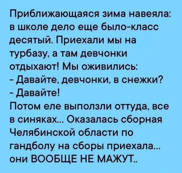 Приближающаяся зима навеяла в школе дело еще было класс десятый Приехали мы на турбазу а там девчонки отдыхают Мы оживились Давайте девчонки в снежки Давайте Потом еле выползли оттуда все в синяках Оказалась сборная Челябинской области по гандболу на сборы приехала они ВООБЩЕ НЕ МАЖУТ