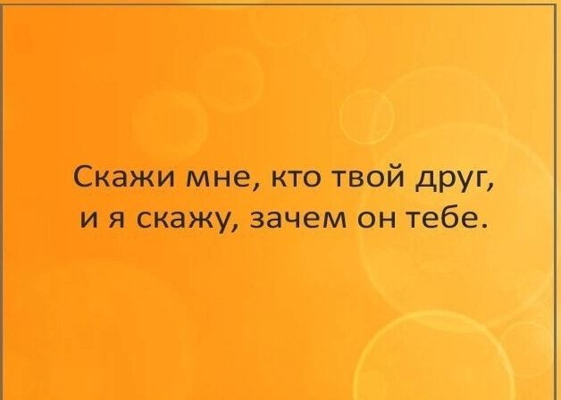 Скажи мне кто твой друг и я скажу зачем он тебе