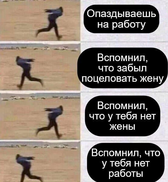 аздываешь на работу Вспомнил что забыл поцеловать жену Вспомнил что у тебя нет жены Вспомнил что у тебя нет работы