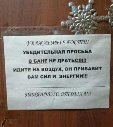 УВАЖДЕМЫЕ ТОСТУИ УБЕДИТЕЛЬНАЯ ПРОСЬБА В БАНЕ НЕ ДРАТЬСЯ ИДИТЕ НА ВОЗДУХ ОН ПРИБАВИТ ВАМ СИЛ И ЭНЕРГИИ ПРИЯПЕНОГО ОТТРЫХАИ