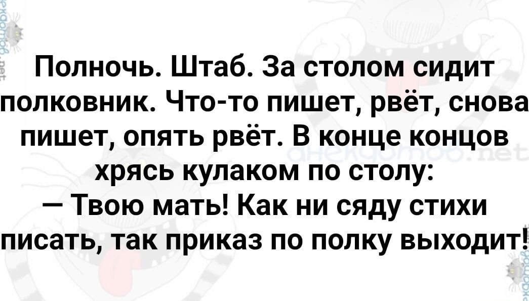 Полночь Штаб За столом сидит полковник Что то пишет рвёт снова пишет опять рвёт В конце концов хрясь кулаком по столу Твою мать Как ни сяду стихи писать так приказ по полку БЫХОДИТ