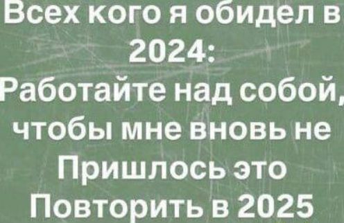 Всех кого я обидел в 2024 Работайте над собой чтобы мне вновь не Пришлось это Повторить в 2025