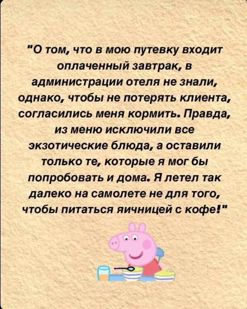 О том что в мою путевку входит оплаченный завтрак в администрации отеля не знали однако чтобы не потерять клиента согласились меня кормить Правда из меню исключили все экзотические блюда а оставили только те которые я мог бы попробовать и дома Я летел так далеко на самолете не для того чтобы питаться яичницей с кофе В ее