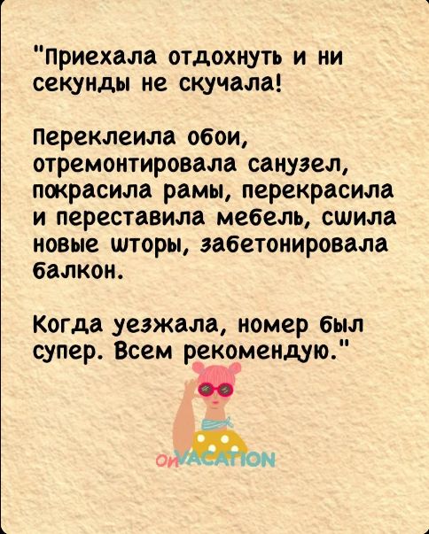 приехала отдохнуть и ни секунды не скучала Переклеила обои отремонтировала санузел покрасила рамы перекрасила и переставила мебель сшила новые шторы забетонировала балкон Когда уезжала номер был супер Всем рекомендую Аон