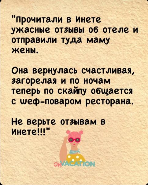 прочитали в Инете ужасные отзывы об отеле и отправили туда маму жены Она вернулась счастливая загорелая и по ночам теперь по скайпу общается с шеф поваром ресторана Не верьте отзывам в инете