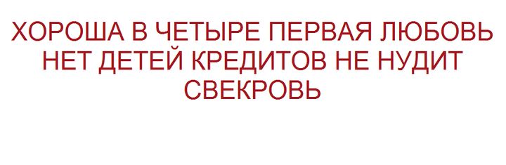 ХОРОША В ЧЕТЫРЕ ПЕРВАЯ ЛЮБОВЬ НЕТ ДЕТЕЙ КРЕДИТОВ НЕ НУДИТ СВЕКРОВЬ