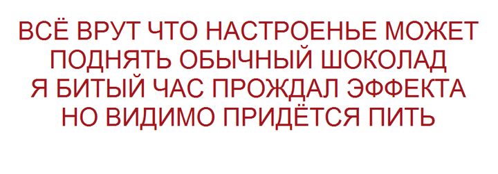 ВСЁ ВРУТ ЧТО НАСТРОЕНЬЕ МОЖЕТ ПОДНЯТЬ ОБЫЧНЫЙ ШОКОЛАД Я БИТЫЙ ЧАС ПРОЖДАЛ ЭФФЕКТА НО ВИДИМО ПРИДЕЁТСЯ ПИТЬ