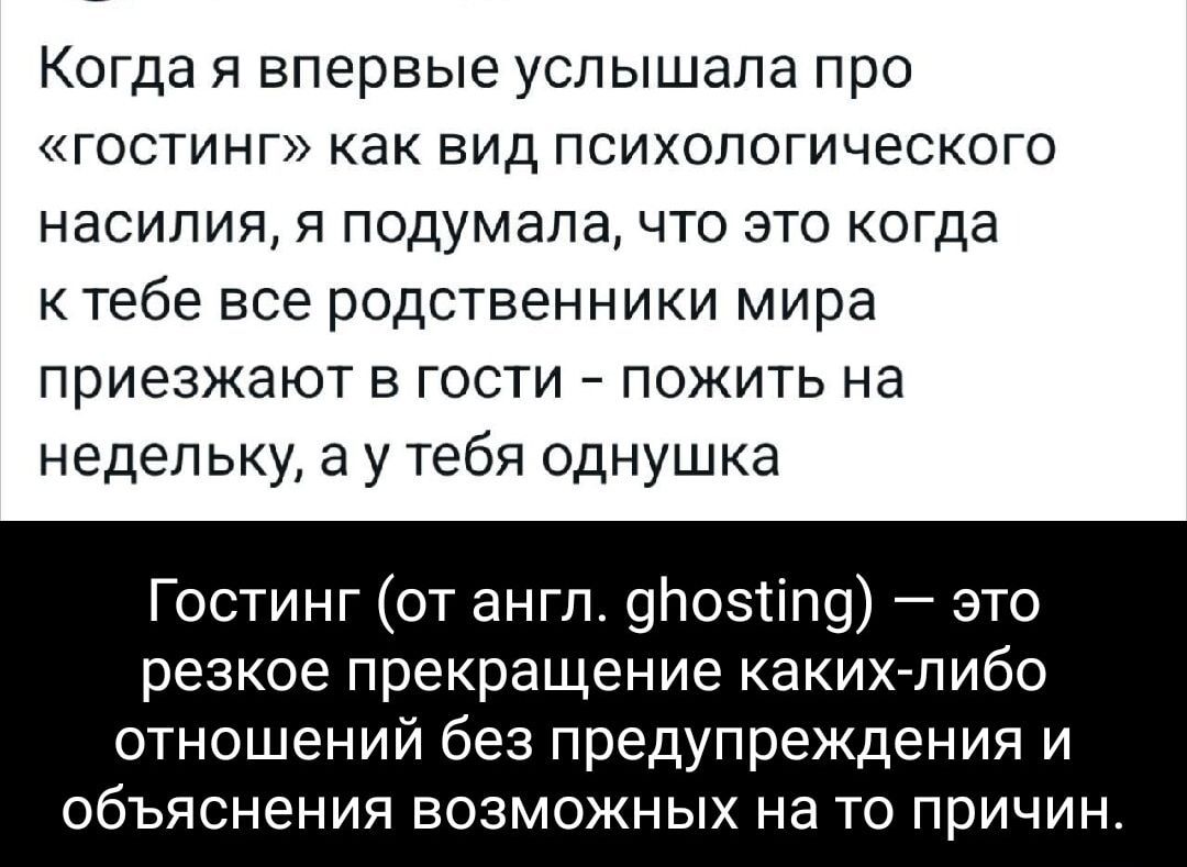 Когда я впервые услышала про гостинг как вид психологического насилия я подумала что это когда ктебе все родственники мира приезжают в гости пожить на недельку а у тебя однушка Гостинг от англ дпопд это резкое прекращение каких либо отношений без предупреждения и ОбЪЯСНеНИЯ возможных на то причин