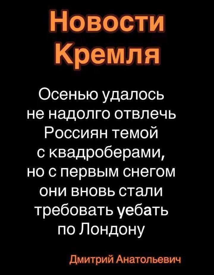 Новости Кремля Осенью удалось не надолго отвлечь Россиян темой с квадроберами но с первым снегом они вновь стали требовать уебать по Лондону Дмитрий Анатольевич