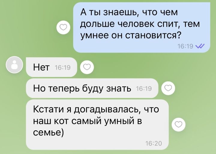 А ты знаешь что чем дольше человек спит тем умнее он становится м Нет Но теперь буду знать Кстати я догадывалась что наш кот самый умный в семье