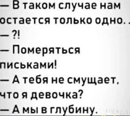 В таком случае нам остается только одно Померяться письками Атебя не смущает чтоя девочка Амы в глубину