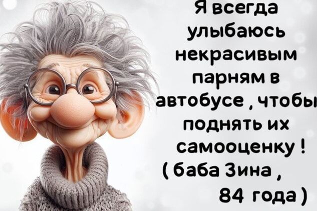 я всегда улыбаюсь некрасивым парням в автобусе чтобы поднять их самооценку баба Зина 84 года