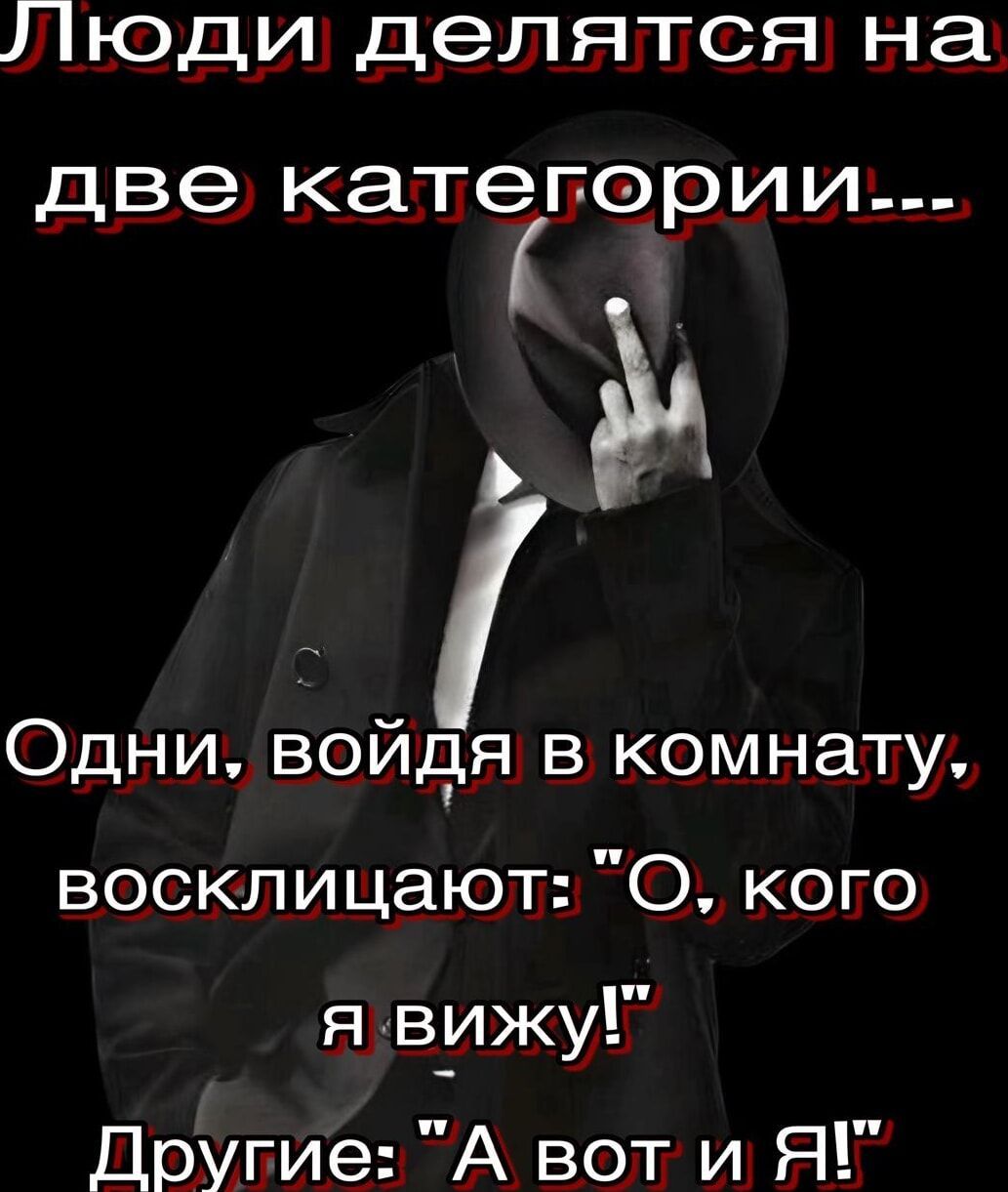 Люди делятся на две категории м Одни войдя в комнату восклицают О кого я вижу Другие А вот и Я