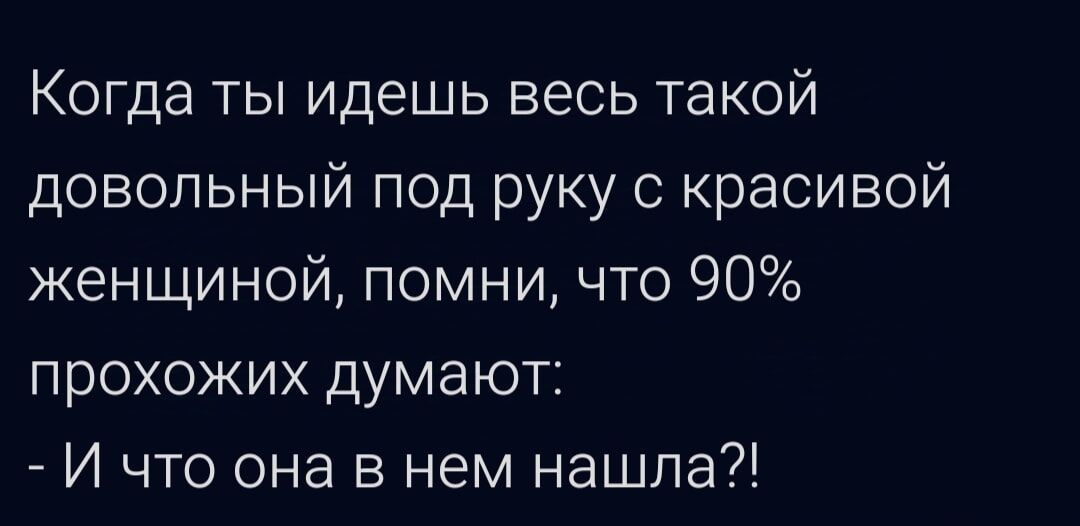 Когда ты идешь весь такой довольный под руку с красивой женщиной помни что 90 прохожих думают И что она в нем нашла