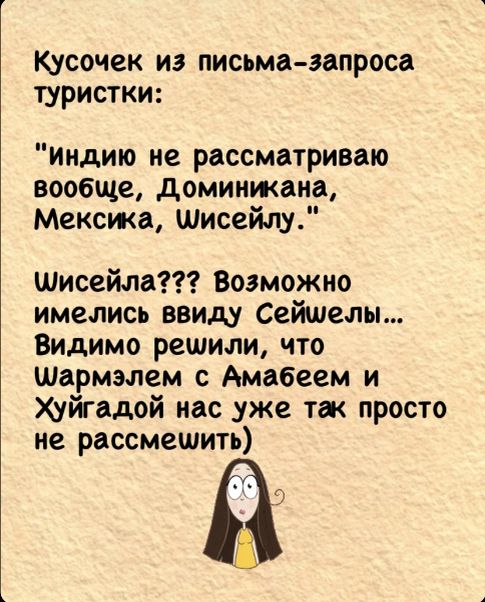 Кусочек из письма запроса туристки индию не рассматриваю вообще Доминикана Мексика Шисейлу Шисейла Возможно имелись ввиду Сейшелы Видимо решили что Шармэлем с Амабеем и Хуйгадой нас уже так просто не рассмешить