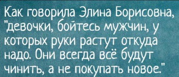 Как говорила Элина Борисовна девочки бойтесь мужчин у которых руки растут откуда надо Они всегда всё будут чинить а не покупать новое