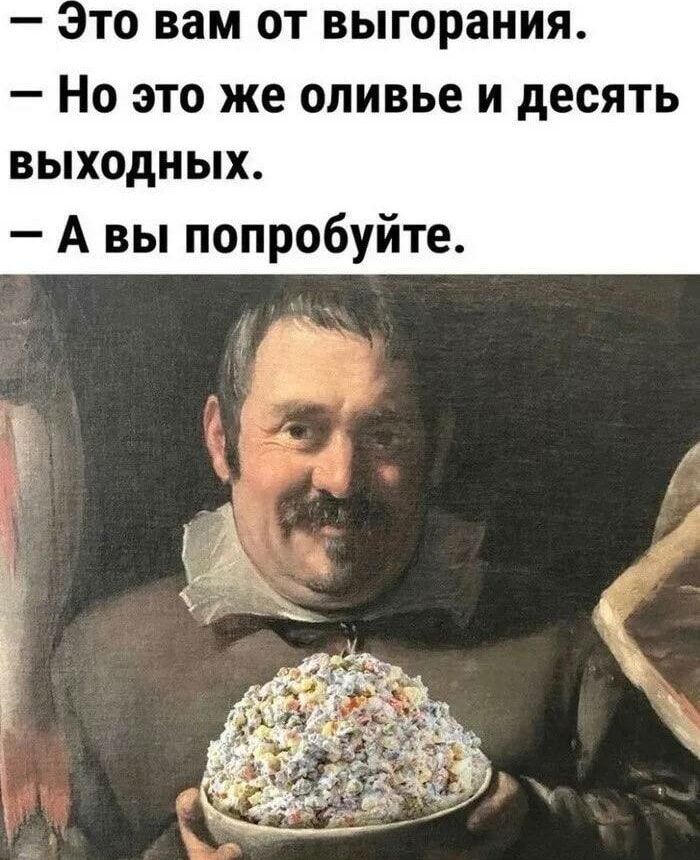 то вам от выгорания Но это же оливье и десять выходнЫхХ Авы попробуйте