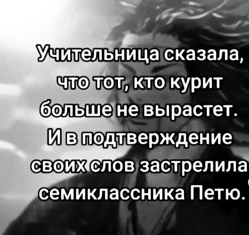 Училельница сказала НО кто курит болншене вырастет ИВтподтверждение свойжсловзастрелила Семиклассника Петю