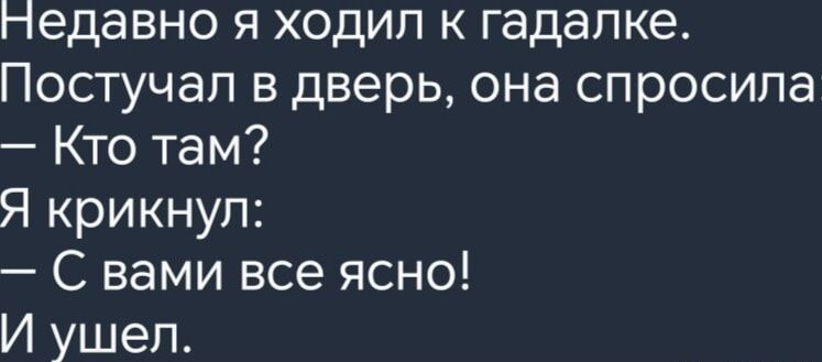 педавно я ходил к гадалке Постучал в дверь она спросила Кто там Я крикнул С вами все ясно И ушел