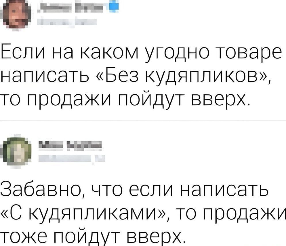 е н Если на каком угодно товаре написать Без кудяпликов то продажи пойдут вверх ои_ыд_ Забавно что если написать С кудяпликами то продажи тоже пойдут вверх