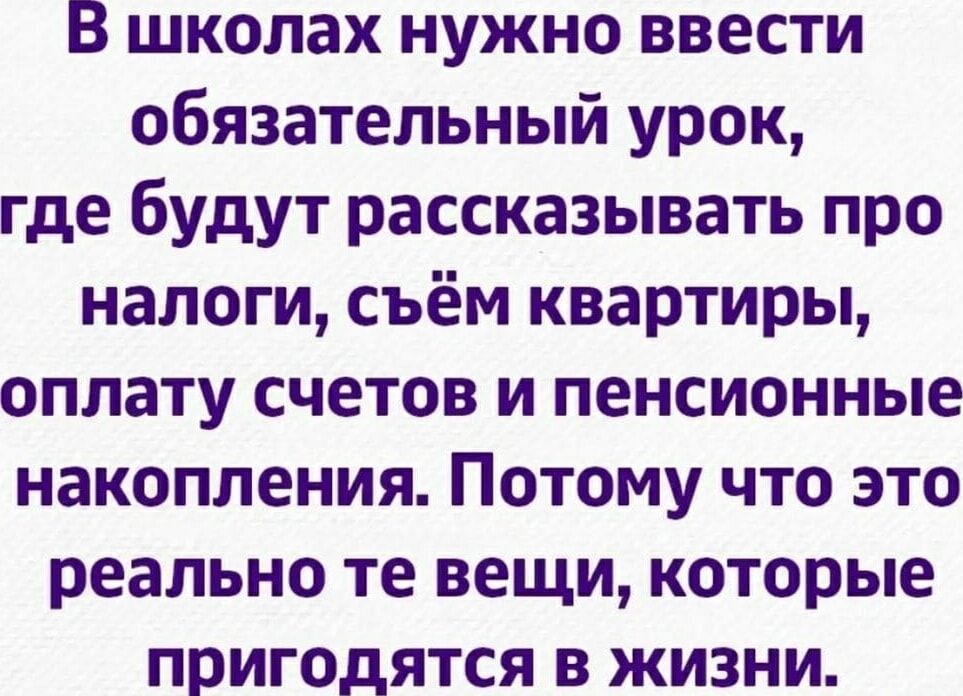 В школах нужно ввести обязательный урок где будут рассказывать про налоги съём квартиры оплату счетов и пенсионные накопления Потому что это реально те вещи которые пригодятся в жизни