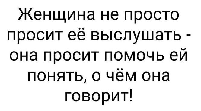 Женщина не просто просит её выслушать она просит помочь ей понять о чём она говорит