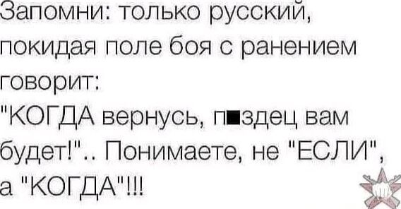 Запомни только русский покидая поле боя с ранением говорит КОГДА вернусь пшздец вам будет Понимаете не ЕСЛИ а КОГДА З