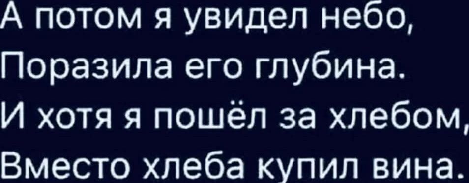 А потом я увидел небо Поразила его глубина И хотя я пошёл за хлебом Вместо хлеба купил вина