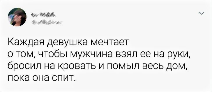 че аь Каждая девушка мечтает отом чтобы мужчина взял ее на руки бросип на кровать и помыл весь дом пока она спит