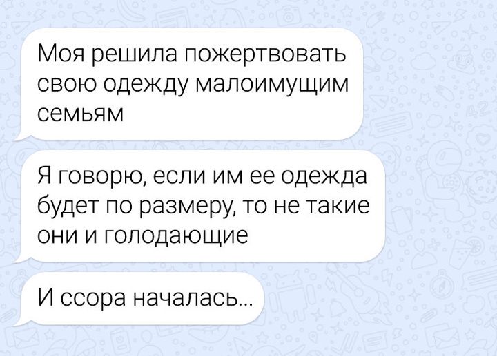 Моя решила пожертвовать свою одежду малоимущим семьям Я говорю если им ее одежда будет по размеру то не такие они и голодающие И ссора началась