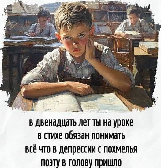 в двенадцать лет ты на уроке в стихе обязан понимать всё что в депрессии с похмелья поэту в голову пришло