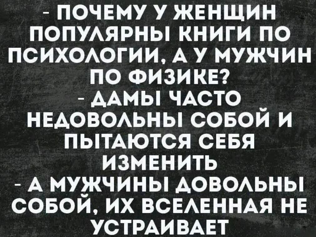 ПОЧЕМУ У ЖЕНЩИН ПОПУЛЯРНЫ КНИГИ ПО ПСИХОЛОГИИ А У МУЖЧИН ПО ФИЗИКЕ ААМЫ ЧАСТО _ НЕДОВОЛЬНЫ СОБОИ И ПЫТАЮТСЯ СЕБЯ ИЗМЕНИТЬ А МУЖЧИНЫ ДОВОЛЬНЫ СОБОЙ ИХ ВСЕЛЕННАЯ НЕ УСТРАИВАЕТ