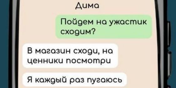 Дчма Пойбдем на ужастик сходим В могозчн сходуи на ценники посмотри Я кождый раз пугоюсь