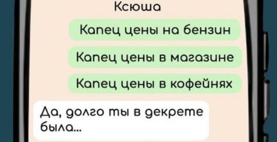 Ксюша Капец цены на бензин Капец цены в могазине Копец цены в кофейнях АДо долго ты в декрете было